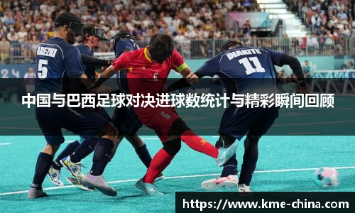 中国与巴西足球对决进球数统计与精彩瞬间回顾