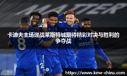 卡迪夫主场迎战莱斯特城期待精彩对决与胜利的争夺战