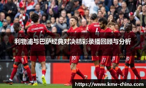 利物浦与巴萨经典对决精彩录播回顾与分析