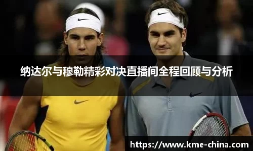 纳达尔与穆勒精彩对决直播间全程回顾与分析