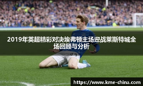 2019年英超精彩对决埃弗顿主场迎战莱斯特城全场回顾与分析