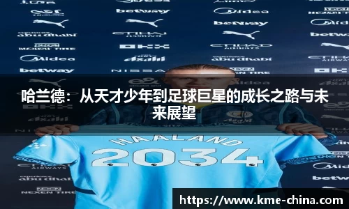 哈兰德：从天才少年到足球巨星的成长之路与未来展望
