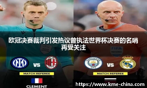 欧冠决赛裁判引发热议曾执法世界杯决赛的名哨再受关注