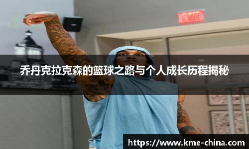 乔丹克拉克森的篮球之路与个人成长历程揭秘