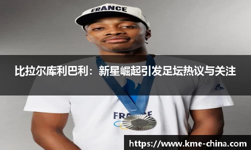 比拉尔库利巴利：新星崛起引发足坛热议与关注