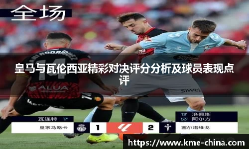 皇马与瓦伦西亚精彩对决评分分析及球员表现点评