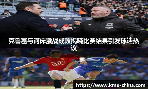 克鲁塞与河床激战成败揭晓比赛结果引发球迷热议