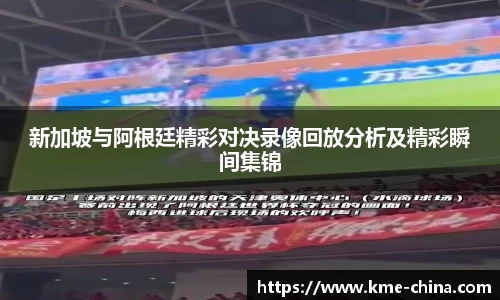 新加坡与阿根廷精彩对决录像回放分析及精彩瞬间集锦