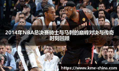 2014年NBA总决赛骑士与马刺的巅峰对决与传奇时刻回顾