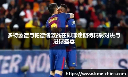 多特蒙德与帕德博激战在即球迷期待精彩对决与进球盛宴