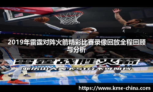 2019年雷霆对阵火箭精彩比赛录像回放全程回顾与分析