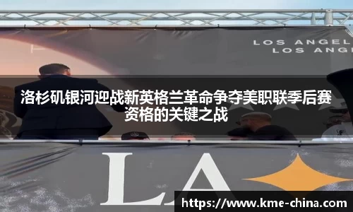 洛杉矶银河迎战新英格兰革命争夺美职联季后赛资格的关键之战