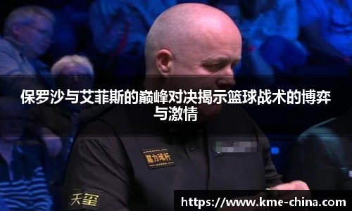 保罗沙与艾菲斯的巅峰对决揭示篮球战术的博弈与激情