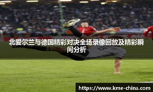 北爱尔兰与德国精彩对决全场录像回放及精彩瞬间分析
