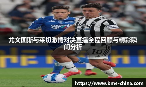 尤文图斯与莱切激情对决直播全程回顾与精彩瞬间分析