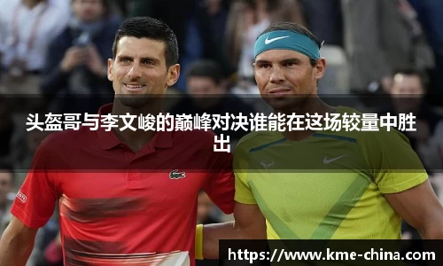 头盔哥与李文峻的巅峰对决谁能在这场较量中胜出