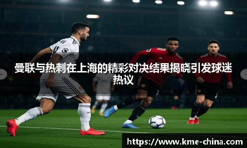 曼联与热刺在上海的精彩对决结果揭晓引发球迷热议
